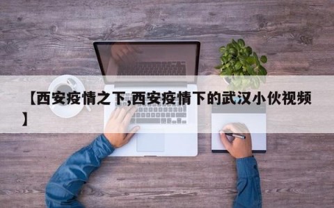 【西安疫情之下,西安疫情下的武汉小伙视频】