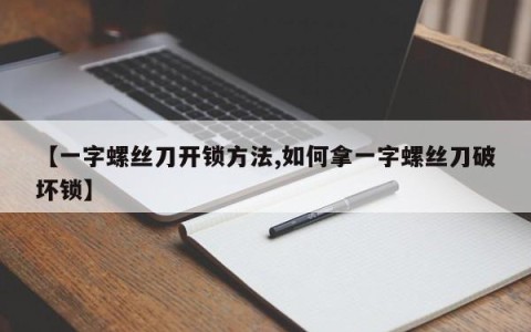 【一字螺丝刀开锁方法,如何拿一字螺丝刀破坏锁】