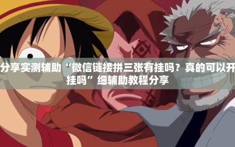 分享实测辅助“微信链接拼三张有挂吗？真的可以开挂吗”细辅助教程分享