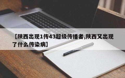 【陕西出现1传43超级传播者,陕西又出现了什么传染病】
