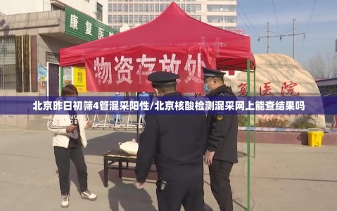 北京昨日初筛4管混采阳性/北京核酸检测混采网上能查结果吗