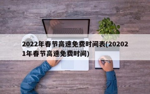 2022年春节高速免费时间表(202021年春节高速免费时间)