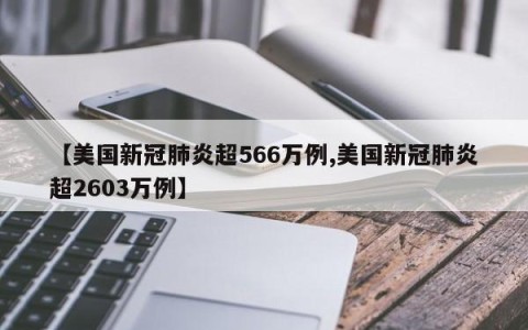 【美国新冠肺炎超566万例,美国新冠肺炎超2603万例】