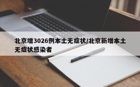 北京增3026例本土无症状/北京新增本土无症状感染者