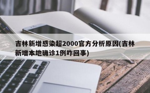 吉林新增感染超2000官方分析原因(吉林新增本地确诊1例咋回事)