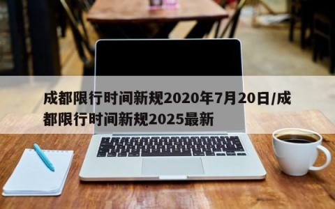 成都限行时间新规2020年7月20日/成都限行时间新规2025最新