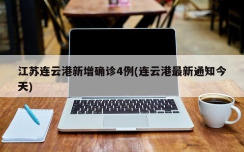 江苏连云港新增确诊4例(连云港最新通知今天)