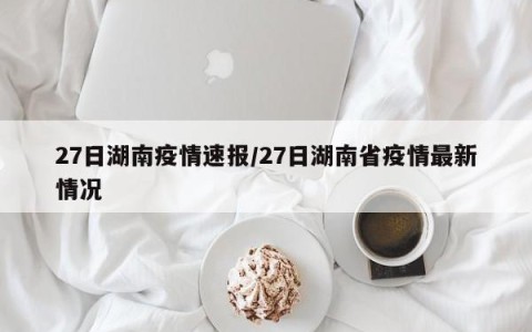 27日湖南疫情速报/27日湖南省疫情最新情况