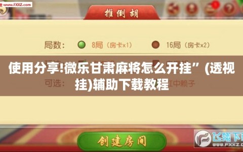 使用分享!微乐甘肃麻将怎么开挂”(透视挂)辅助下载教程