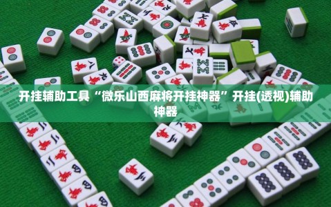 开挂辅助工具“微乐山西麻将开挂神器”开挂(透视)辅助神器
