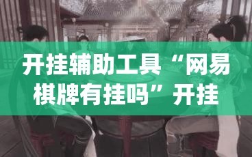 开挂辅助工具“网易棋牌有挂吗”开挂(透视)最新辅助详细