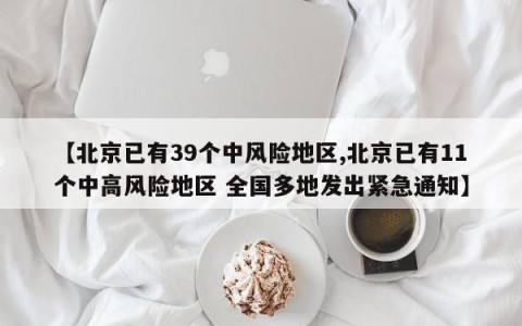 【北京已有39个中风险地区,北京已有11个中高风险地区 全国多地发出紧急通知】