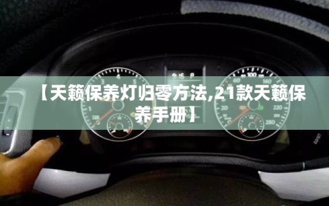 【天籁保养灯归零方法,21款天籁保养手册】