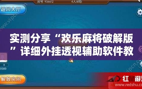 实测分享“欢乐麻将破解版”详细外挂透视辅助软件教程