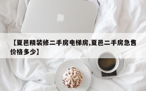 【夏邑精装修二手房电梯房,夏邑二手房急售价格多少】