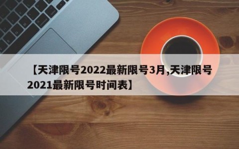 【天津限号2022最新限号3月,天津限号2021最新限号时间表】