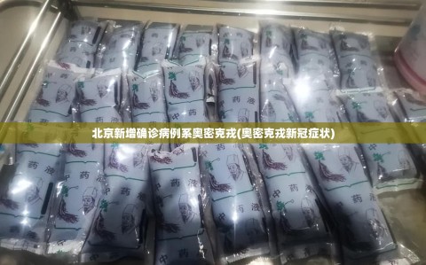 北京新增确诊病例系奥密克戎(奥密克戎新冠症状)