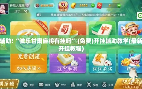 教程辅助!“微乐甘肃麻将有挂吗”(免费)开挂辅助教学(最新辅助开挂教程)