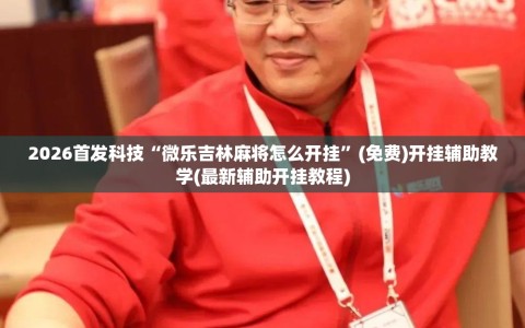 2026首发科技“微乐吉林麻将怎么开挂”(免费)开挂辅助教学(最新辅助开挂教程)