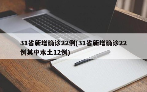 31省新增确诊22例(31省新增确诊22例其中本土12例)