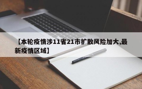 【本轮疫情涉11省21市扩散风险加大,最新疫情区域】