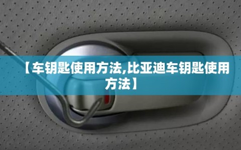 【车钥匙使用方法,比亚迪车钥匙使用方法】