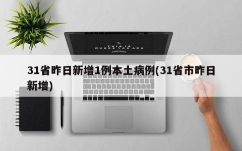 31省昨日新增1例本土病例(31省市昨日新增)