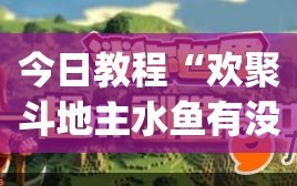 今日教程“欢聚斗地主水鱼有没有挂”(免费)开挂辅助教学(最新辅助开挂教程)
