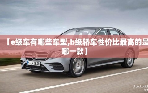 【e级车有哪些车型,b级轿车性价比最高的是哪一款】