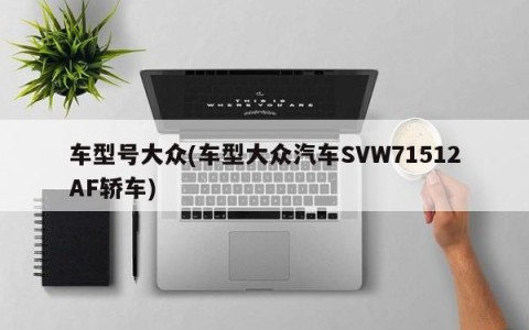 车型号大众(车型大众汽车SVW71512AF轿车)