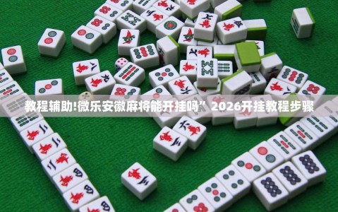 教程辅助!微乐安徽麻将能开挂吗”2026开挂教程步骤