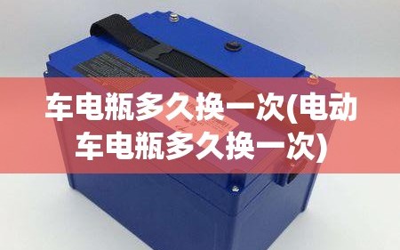 车电瓶多久换一次(电动车电瓶多久换一次)