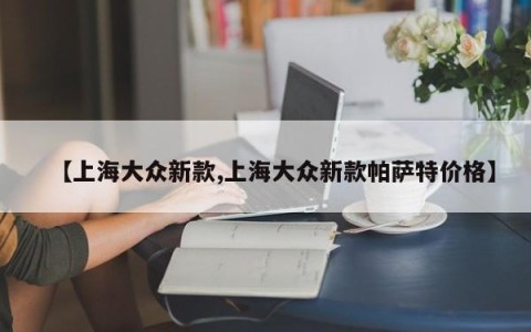 【上海大众新款,上海大众新款帕萨特价格】
