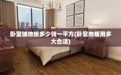 卧室铺地板多少钱一平方(卧室地板用多大合适)