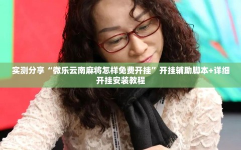 实测分享“微乐云南麻将怎样免费开挂”开挂辅助脚本+详细开挂安装教程