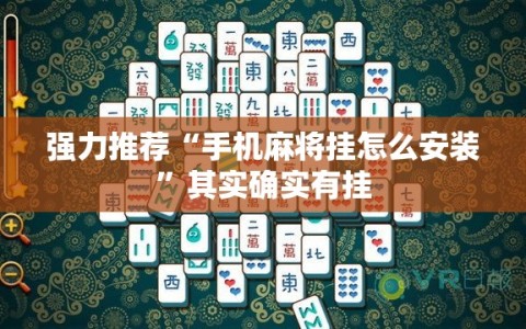 强力推荐“手机麻将挂怎么安装”其实确实有挂