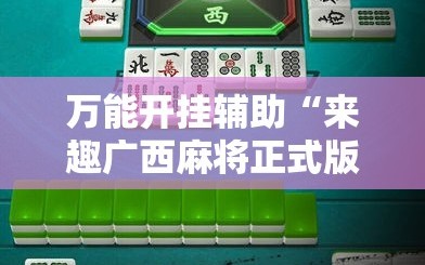 万能开挂辅助“来趣广西麻将正式版有没有挂”详细外挂透视辅助软件教程