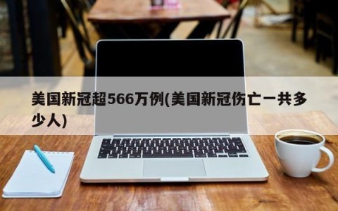 美国新冠超566万例(美国新冠伤亡一共多少人)