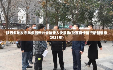 陕西多地发布防疫最新公告这些人快报告(陕西疫情情况最新消息2023年)