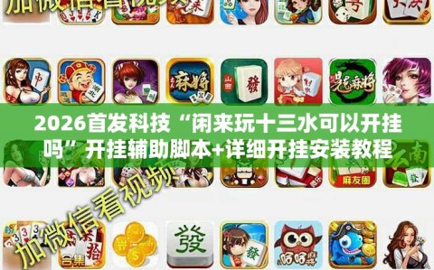2026首发科技“闲来玩十三水可以开挂吗”开挂辅助脚本+详细开挂安装教程