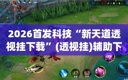 2026首发科技“新天道透视挂下载”(透视挂)辅助下载教程