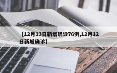 【12月13日新增确诊76例,12月12日新增确诊】