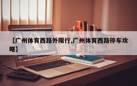【广州体育西路外限行,广州体育西路停车攻略】