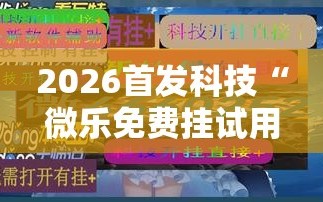 2026首发科技“微乐免费挂试用一天”细辅助教程分享