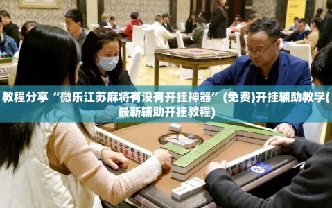 教程分享“微乐江苏麻将有没有开挂神器”(免费)开挂辅助教学(最新辅助开挂教程)