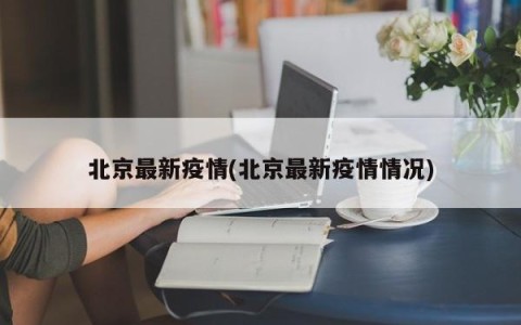 北京最新疫情(北京最新疫情情况)