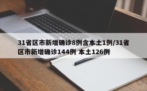 31省区市新增确诊8例含本土1例/31省区市新增确诊144例 本土126例