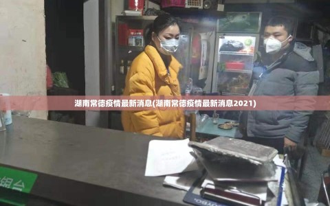 湖南常德疫情最新消息(湖南常德疫情最新消息2021)