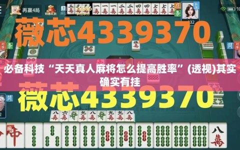 必备科技“天天真人麻将怎么提高胜率”(透视)其实确实有挂