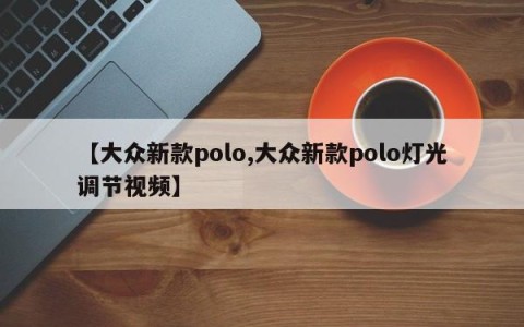 【大众新款polo,大众新款polo灯光调节视频】